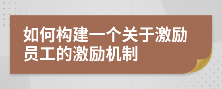 如何构建一个关于激励员工的激励机制