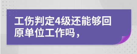 工伤判定4级还能够回原单位工作吗，