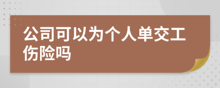 公司可以为个人单交工伤险吗