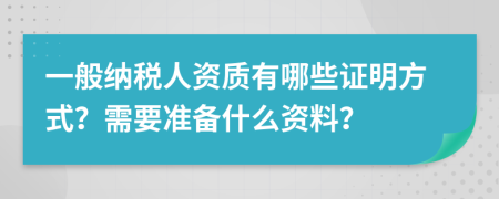 一般纳税人资质有哪些证明方式？需要准备什么资料？