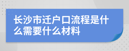 长沙市迁户口流程是什么需要什么材料