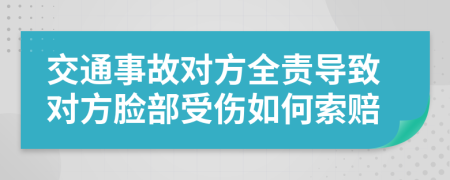 交通事故对方全责导致对方脸部受伤如何索赔