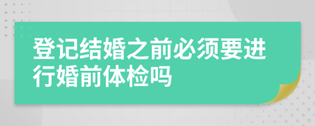 登记结婚之前必须要进行婚前体检吗