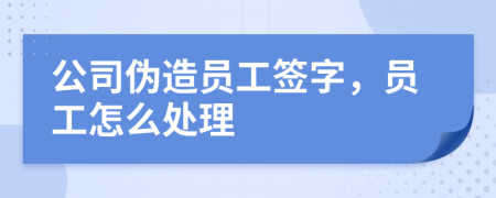 公司伪造员工签字，员工怎么处理