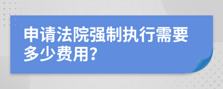 申请法院强制执行需要多少费用？