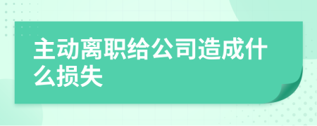 主动离职给公司造成什么损失