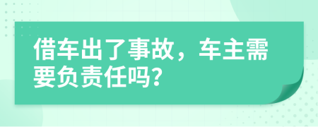 借车出了事故，车主需要负责任吗？