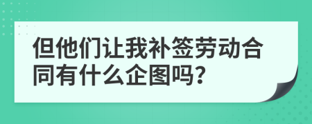 但他们让我补签劳动合同有什么企图吗？