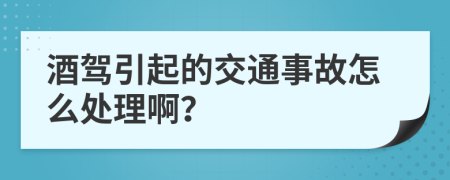酒驾引起的交通事故怎么处理啊？