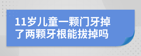 11岁儿童一颗门牙掉了两颗牙根能拔掉吗