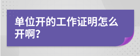 单位开的工作证明怎么开啊？