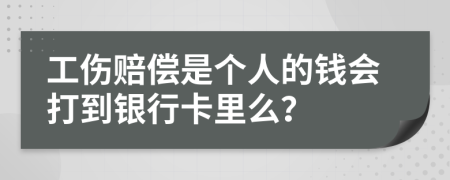 工伤赔偿是个人的钱会打到银行卡里么？