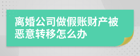 离婚公司做假账财产被恶意转移怎么办