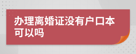 办理离婚证没有户口本可以吗