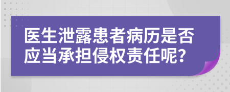 医生泄露患者病历是否应当承担侵权责任呢？