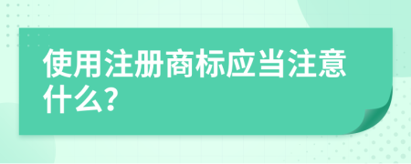 使用注册商标应当注意什么？