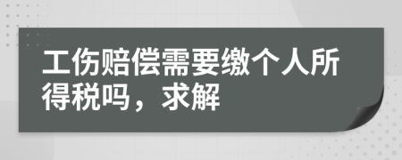 工伤赔偿需要缴个人所得税吗，求解