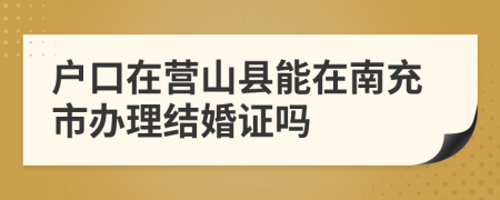 户口在营山县能在南充市办理结婚证吗