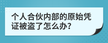 个人合伙内部的原始凭证被盗了怎么办？