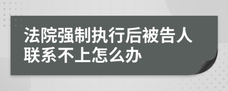 法院强制执行后被告人联系不上怎么办