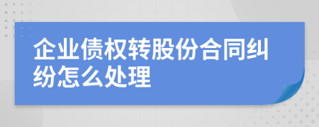 企业债权转股份合同纠纷怎么处理