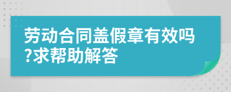 劳动合同盖假章有效吗?求帮助解答