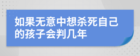 如果无意中想杀死自己的孩子会判几年
