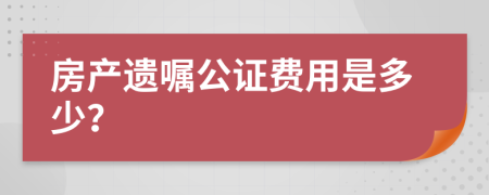 房产遗嘱公证费用是多少？