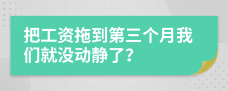 把工资拖到第三个月我们就没动静了？