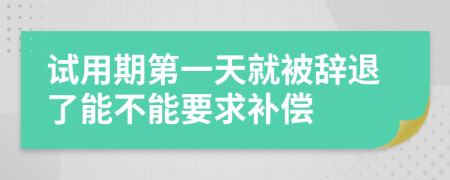 试用期第一天就被辞退了能不能要求补偿