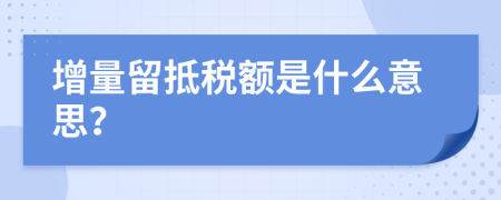 增量留抵税额是什么意思？