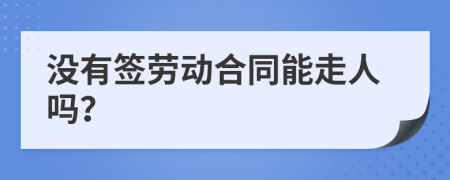 没有签劳动合同能走人吗？