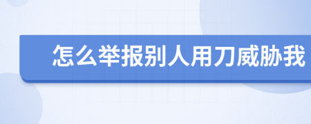 怎么举报别人用刀威胁我