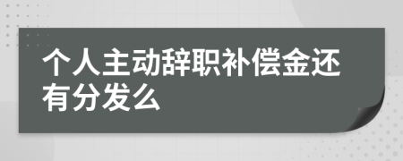 个人主动辞职补偿金还有分发么