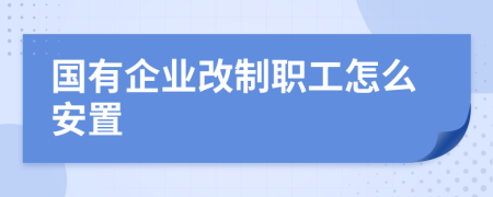 国有企业改制职工怎么安置