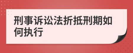 刑事诉讼法折抵刑期如何执行