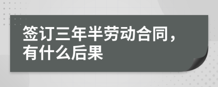 签订三年半劳动合同，有什么后果