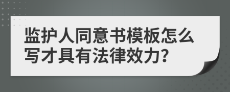 监护人同意书模板怎么写才具有法律效力？