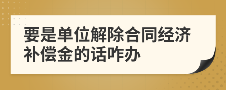 要是单位解除合同经济补偿金的话咋办