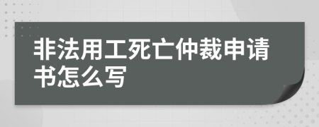 非法用工死亡仲裁申请书怎么写