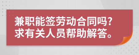 兼职能签劳动合同吗?求有关人员帮助解答。