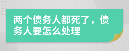 两个债务人都死了，债务人要怎么处理