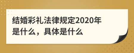 结婚彩礼法律规定2020年是什么，具体是什么