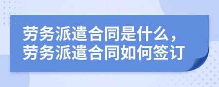 劳务派遣合同是什么，劳务派遣合同如何签订