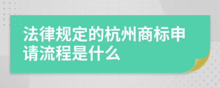 法律规定的杭州商标申请流程是什么