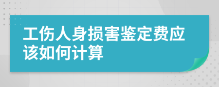 工伤人身损害鉴定费应该如何计算