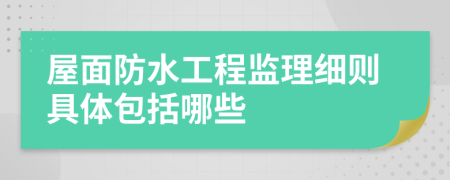 屋面防水工程监理细则具体包括哪些