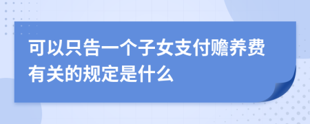 可以只告一个子女支付赡养费有关的规定是什么