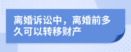 离婚诉讼中，离婚前多久可以转移财产