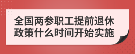 全国两参职工提前退休政策什么时间开始实施